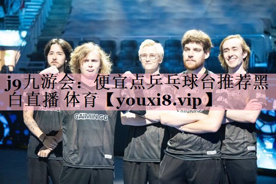 j9九游会：便宜点乒乓球台推荐黑白直播 体育