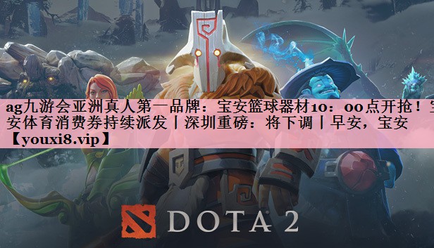 ag九游会亚洲真人第一品牌：宝安篮球器材10：00点开抢！宝安体育消费券持续派发丨深圳重磅：将下调丨早安，宝安