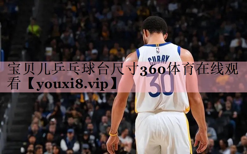 宝贝儿乒乓球台尺寸360体育在线观看