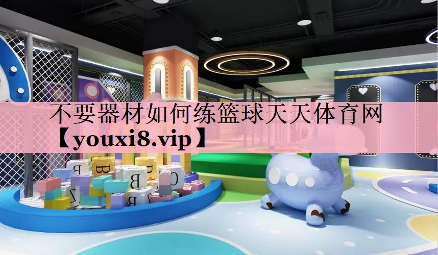 不要器材如何练篮球天天体育网