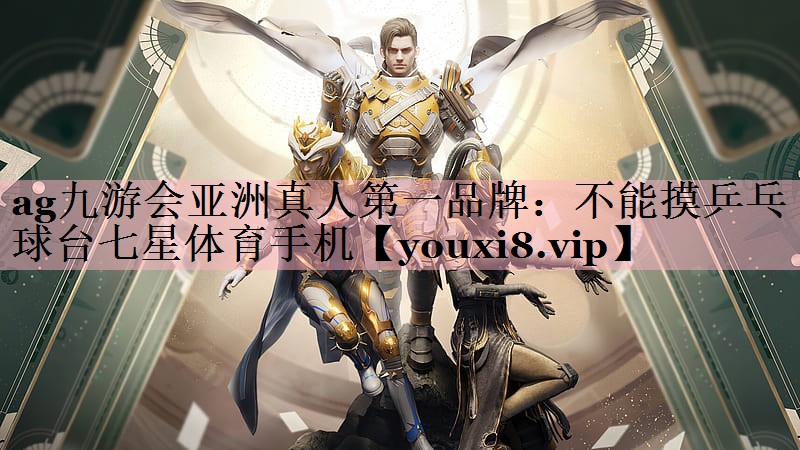 ag九游会亚洲真人第一品牌：不能摸乒乓球台七星体育手机
