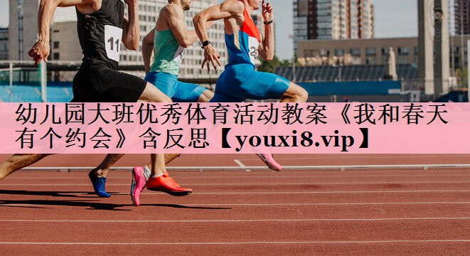 幼儿园大班优秀体育活动教案《我和春天有个约会》含反思