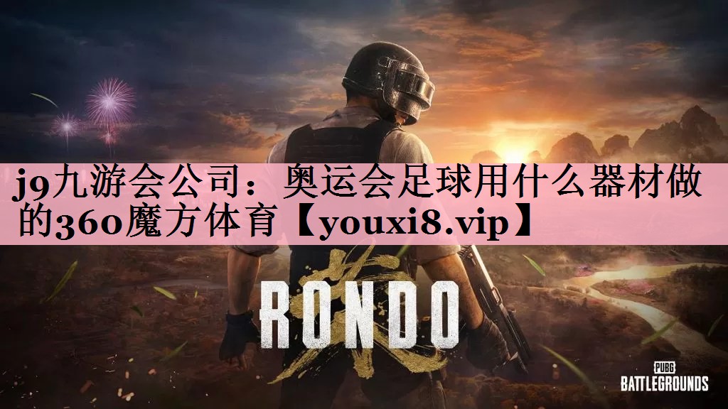 j9九游会公司：奥运会足球用什么器材做的360魔方体育