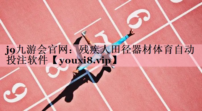 j9九游会官网：残疾人田径器材体育自动投注软件