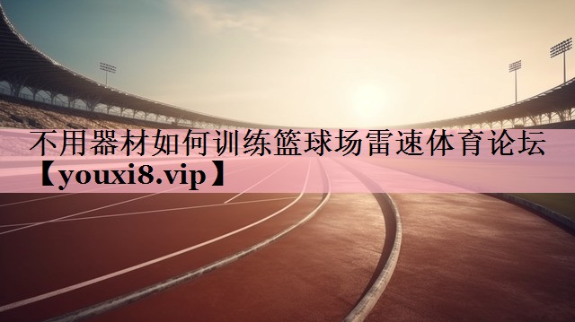不用器材如何训练篮球场雷速体育论坛