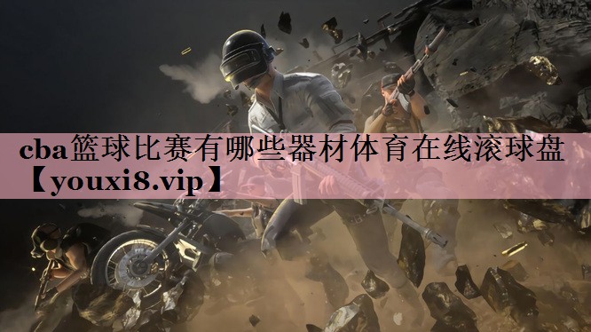 cba篮球比赛有哪些器材体育在线滚球盘