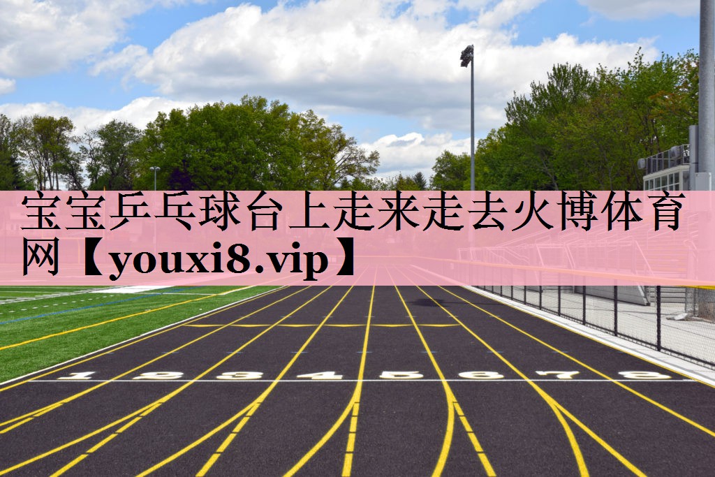 宝宝乒乓球台上走来走去火博体育网