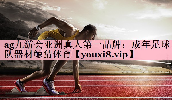 ag九游会亚洲真人第一品牌：成年足球队器材鲸猜体育