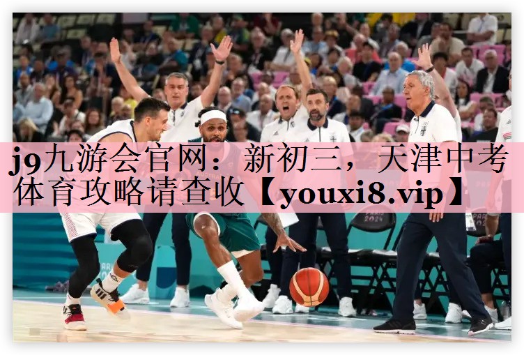 j9九游会官网：新初三，天津中考体育攻略请查收
