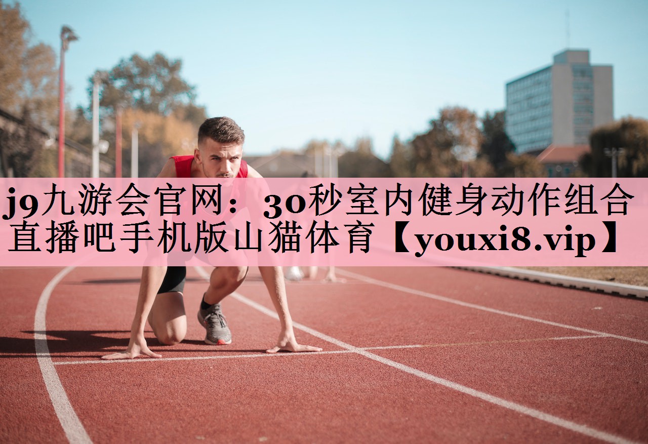 j9九游会官网：30秒室内健身动作组合直播吧手机版山猫体育