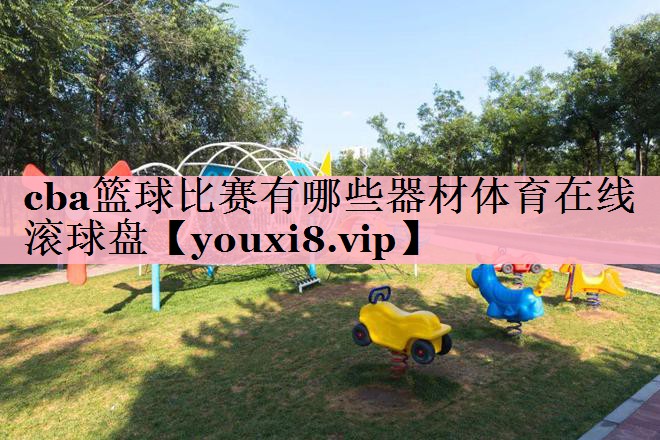 cba篮球比赛有哪些器材体育在线滚球盘