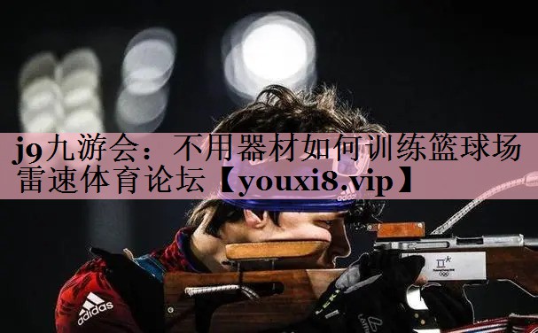 j9九游会：不用器材如何训练篮球场雷速体育论坛