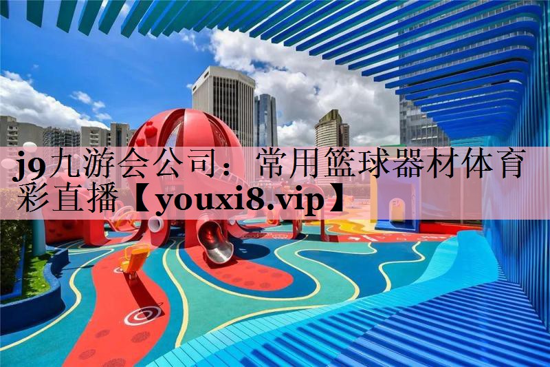 j9九游会公司：常用篮球器材体育彩直播