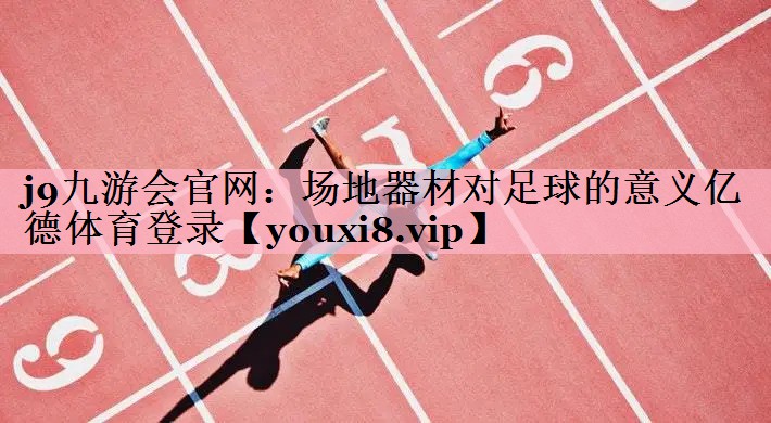 j9九游会官网：场地器材对足球的意义亿德体育登录