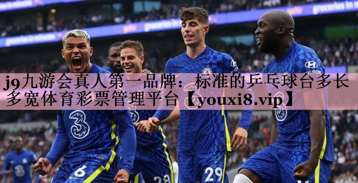 j9九游会真人第一品牌：标准的乒乓球台多长多宽体育彩票管理平台