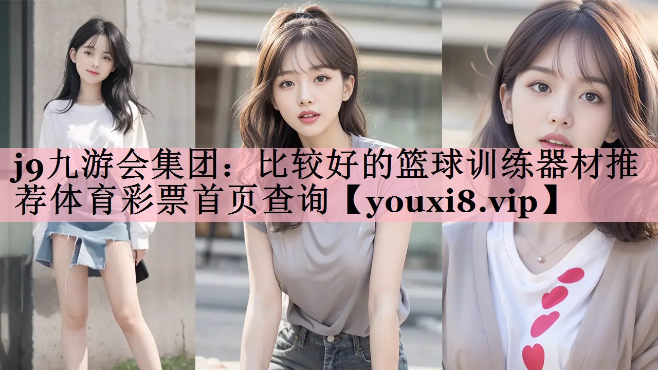 j9九游会集团：比较好的篮球训练器材推荐体育彩票首页查询
