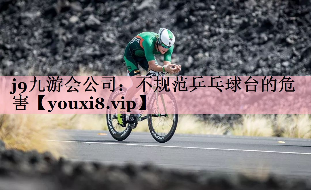 j9九游会公司：不规范乒乓球台的危害