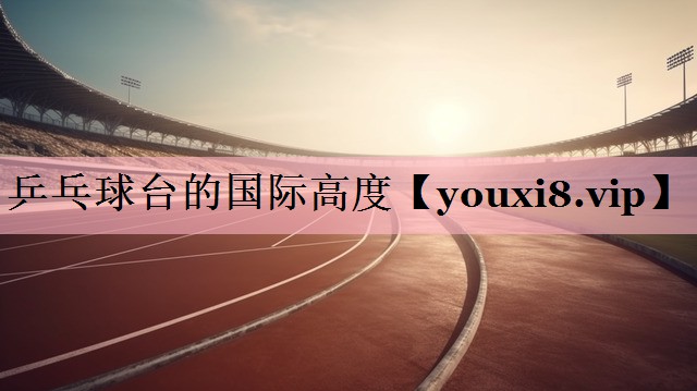 乒乓球台的国际高度