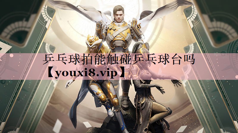 乒乓球拍能触碰乒乓球台吗