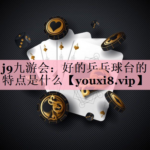 j9九游会：好的乒乓球台的特点是什么