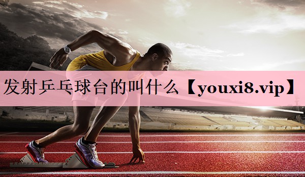 发射乒乓球台的叫什么