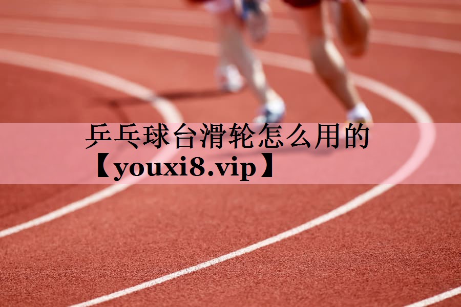 乒乓球台滑轮怎么用的