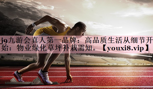 高品质生活从细节开始：物业绿化草坪补栽需知。