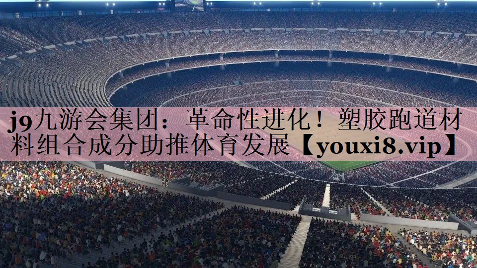 革命性进化！塑胶跑道材料组合成分助推体育发展