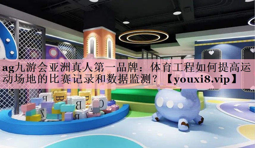体育工程如何提高运动场地的比赛记录和数据监测？