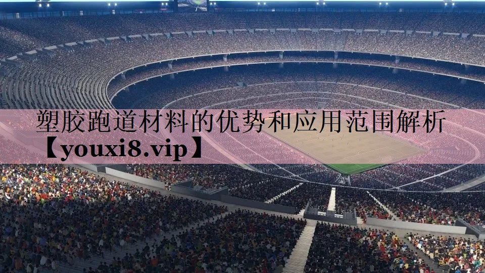 塑胶跑道材料的优势和应用范围解析