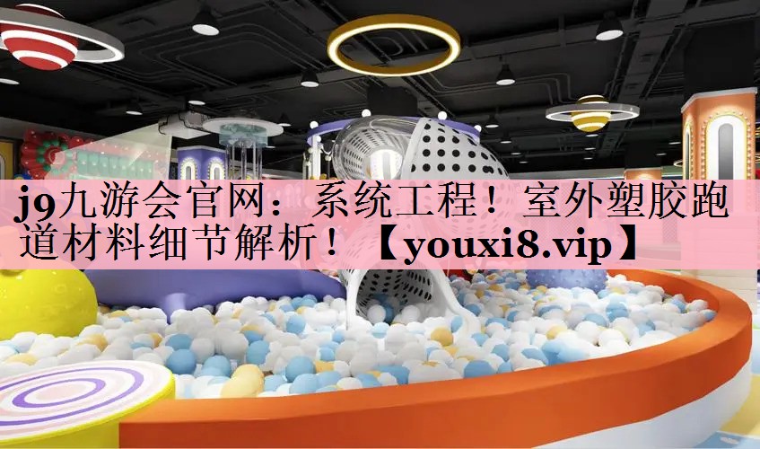 系统工程！室外塑胶跑道材料细节解析！