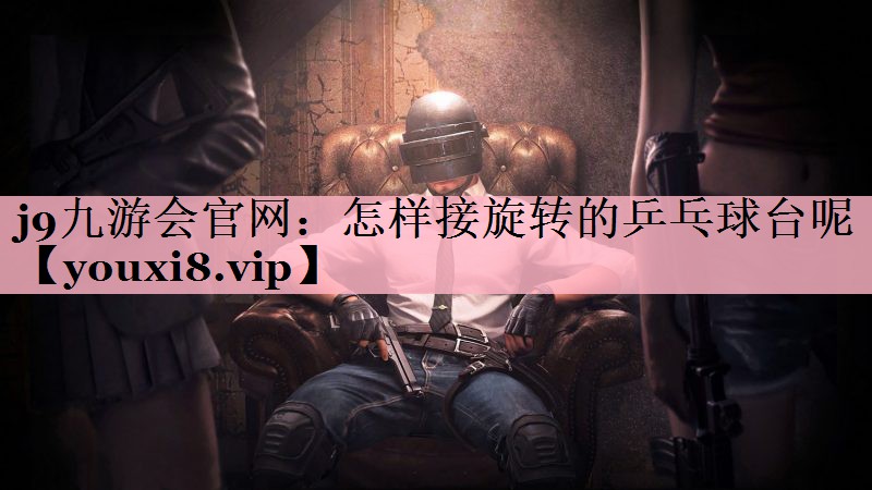 怎样接旋转的乒乓球台呢