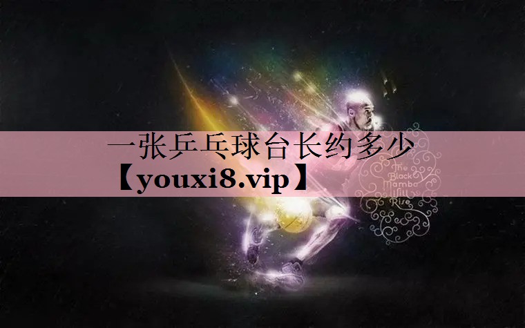 一张乒乓球台长约多少