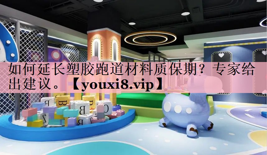 如何延长塑胶跑道材料质保期？专家给出建议。