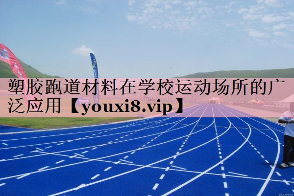 塑胶跑道材料在学校运动场所的广泛应用