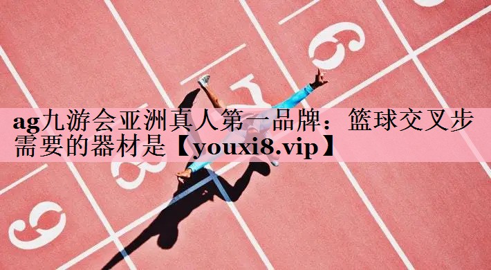 ag九游会亚洲真人第一品牌：篮球交叉步需要的器材是