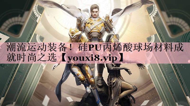 <strong>潮流运动装备！硅PU丙烯酸球场材料成就时尚之选</strong>