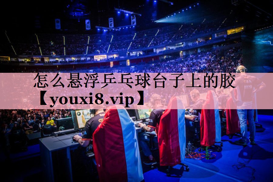 怎么悬浮乒乓球台子上的胶