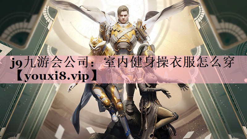 j9九游会公司：室内健身操衣服怎么穿