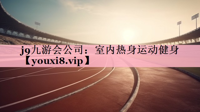 j9九游会公司：室内热身运动健身