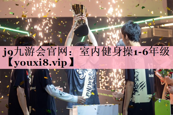 <strong>j9九游会官网：室内健身操1-6年级</strong>