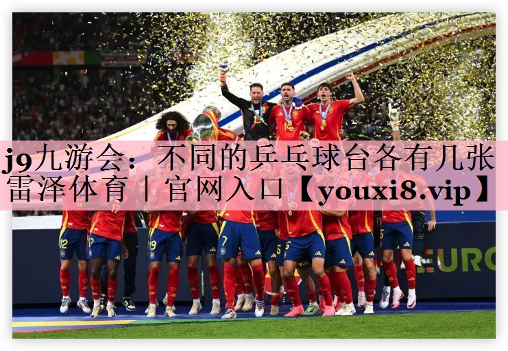 <strong>j9九游会：不同的乒乓球台各有几张雷泽体育｜官网入口</strong>