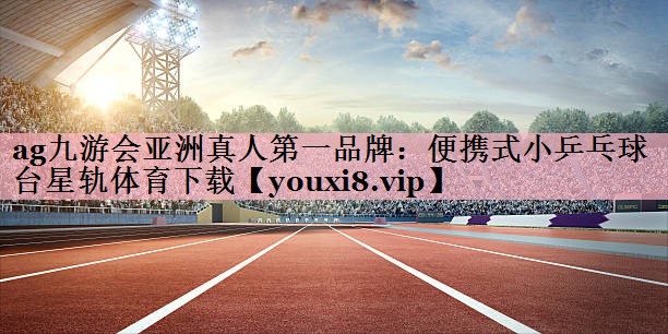 ag九游会亚洲真人第一品牌：便携式小乒乓球台星轨体育下载