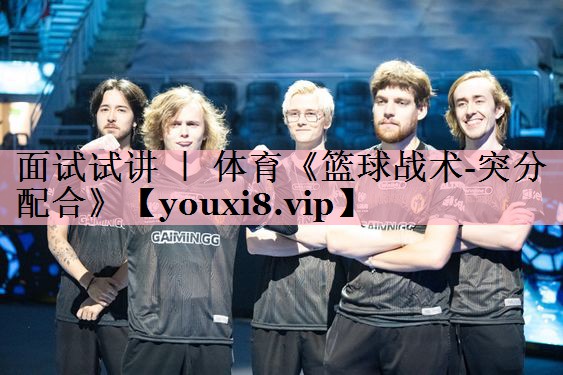 面试试讲 ｜ 体育《篮球战术-突分配合》