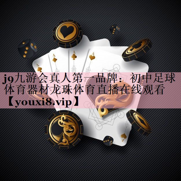 j9九游会真人第一品牌：初中足球体育器材龙珠体育直播在线观看