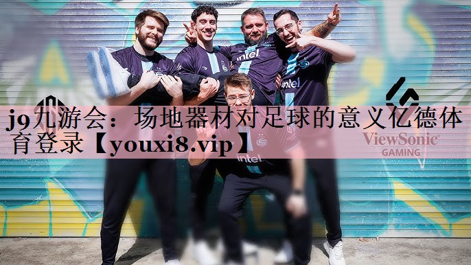 j9九游会：场地器材对足球的意义亿德体育登录