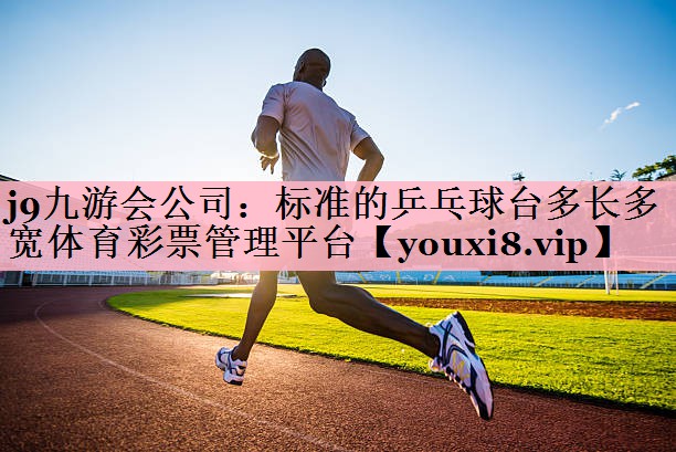 <strong>j9九游会公司：标准的乒乓球台多长多宽体育彩票管理平台</strong>