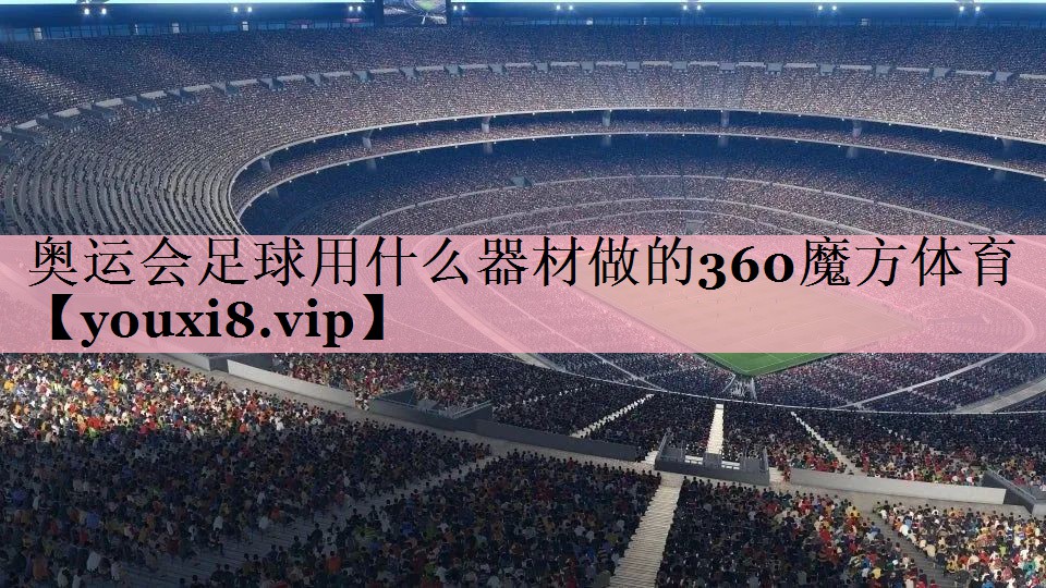 <strong>奥运会足球用什么器材做的360魔方体育</strong>