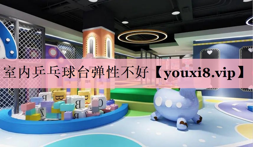 室内乒乓球台弹性不好