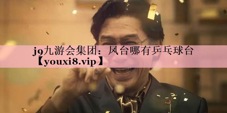 j9九游会集团：凤台哪有乒乓球台